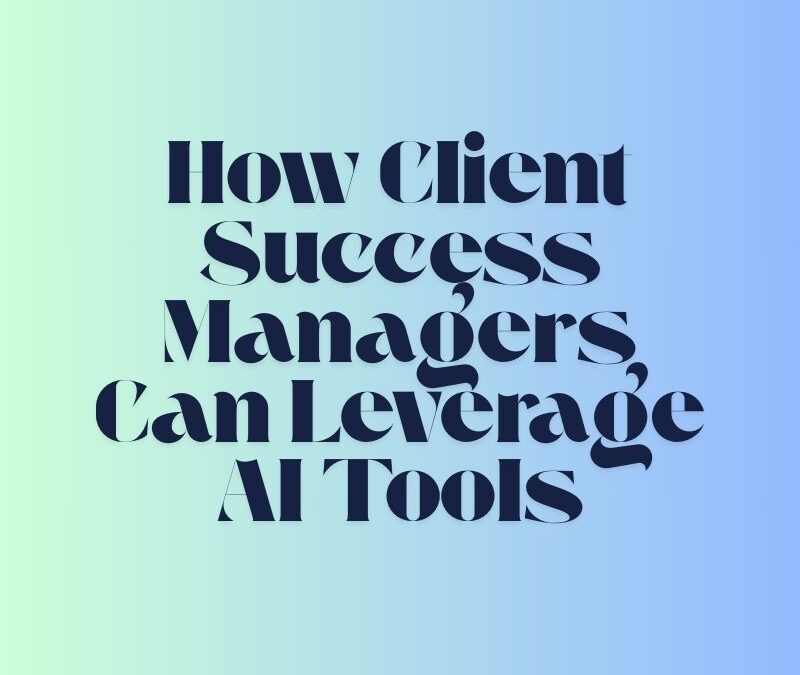 How Client Success Managers Can Leverage AI Tools